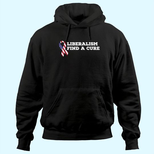 Liberalism Find A Cure Conservative Hoodie For Republicans