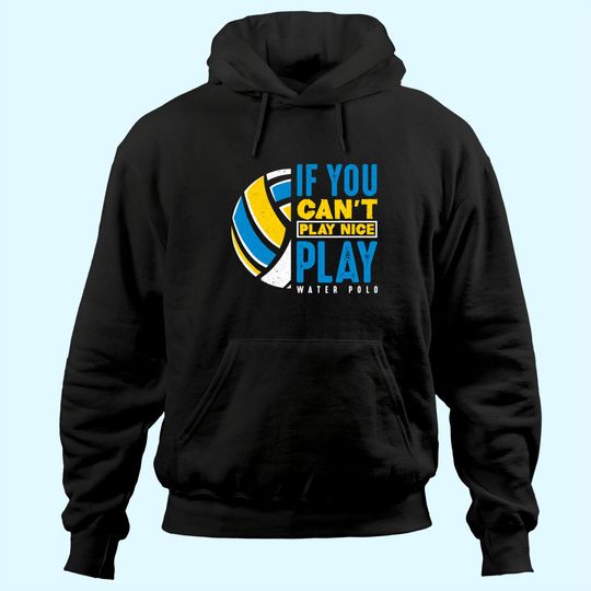 If You Can't Play Nice Play Water Polo Hoodie
