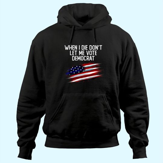 Discover When I Die Don't Let Me Vote Democrat American Flag Hoodie