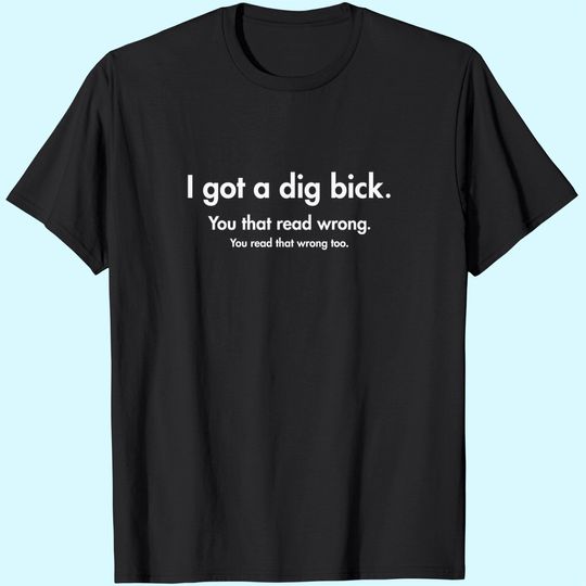 I Got A Dig Bick Graphic Novelty Sarcastic Funny T Shirt