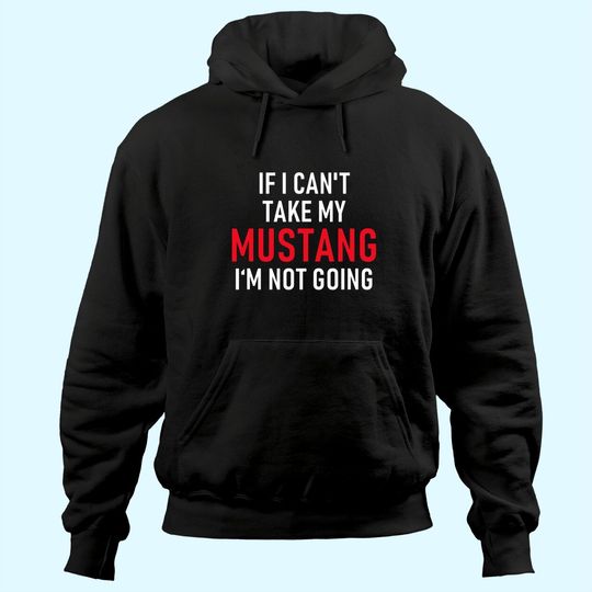 Discover If I Can't Take My Mustang I'm Not Going Hoodie
