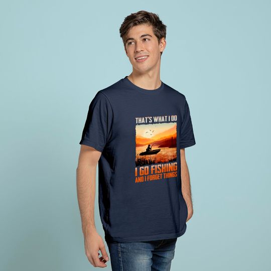 That's What I Do I Go Fishing And I Forget Things T-Shirt