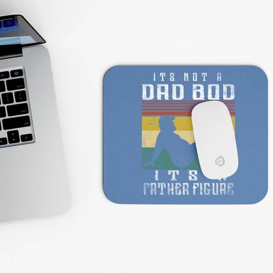 Mouse Pad It's Not A Dad Bod It's A Father Figure