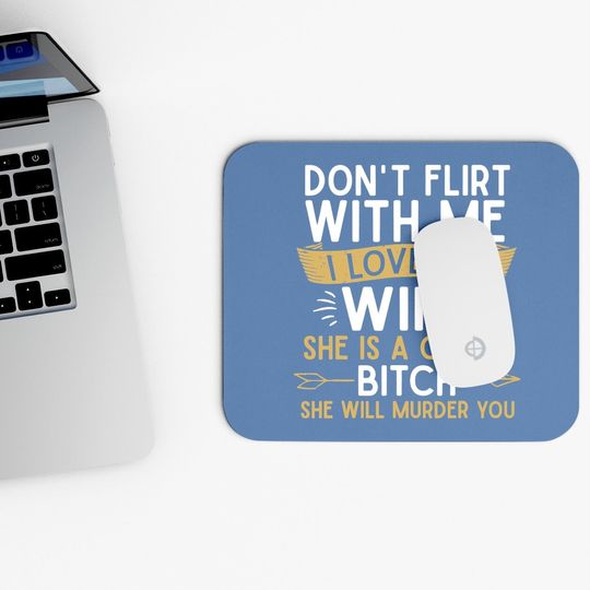 Don't Flirt With Me I Love My Wife She Is Crazy Will Murder Mouse Pad