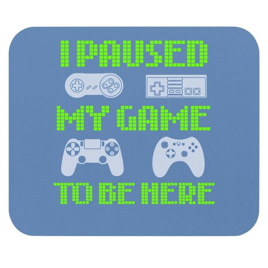 I Paused My Game To Be Here Funny Video Gamer Mouse Pad