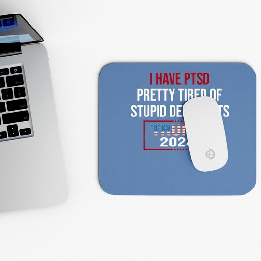I Have Ptsd Pretty Tired Of Stupid Democrats Trump 2024 Mouse Pad