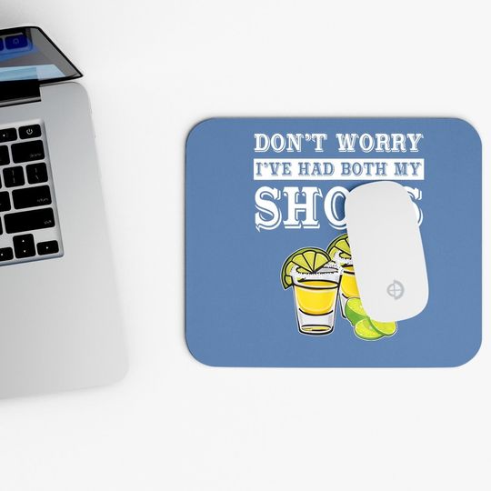 Don't Worry I've Had Both My Shots Tequila Mouse Pad
