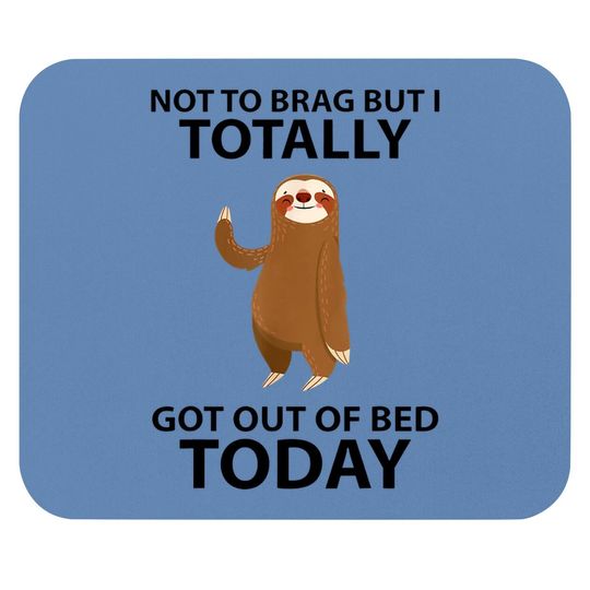 Cute Sloth Not To Brag But I Totally Got Out Of Bed Today Mouse Pad