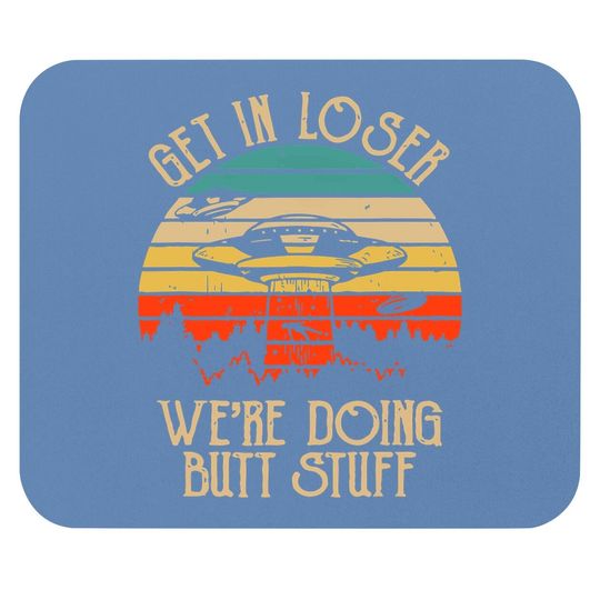 Get In Loser We're Doing Butt Stuff Mouse Pad