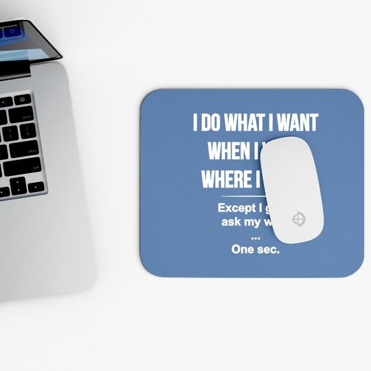 I Do What I Want When I Want Where I Want Except I Gotta Ask My Wife Mouse Pad