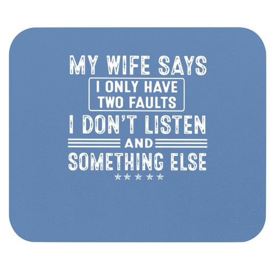My Wife Says I Only Have 2 Faults I Don't Listen And Something Else Mouse Pad