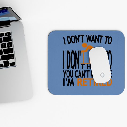 I Don't Want To I Don't Have To You Can't Make Me I'm Retired Classic Mouse Pad