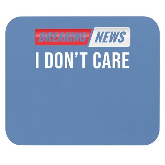 Breaking News I Don't Care Mouse Pad