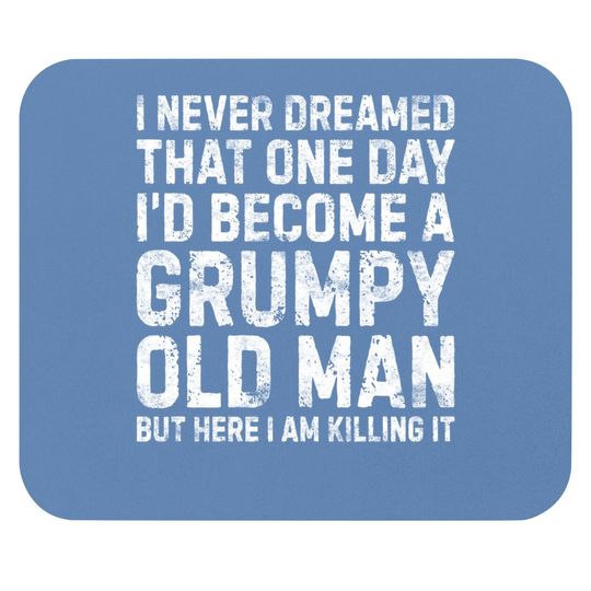 I Never Dreamed That One Day I Would Become A Grumpy Old Man Mouse Pad