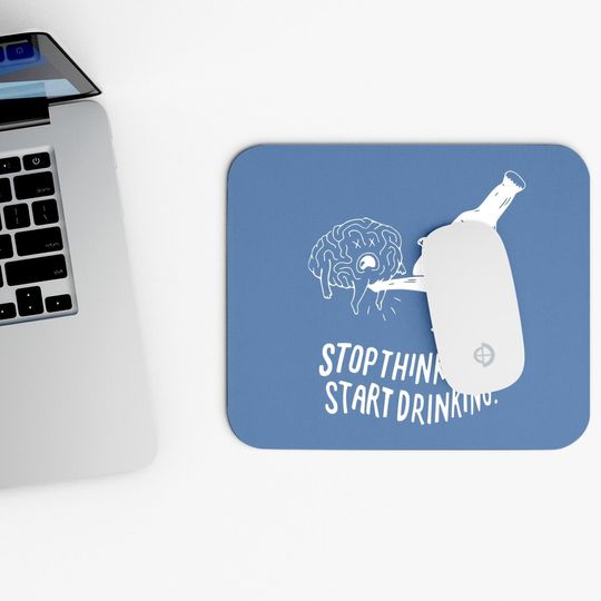 Stop Thinking Start Drinking Mouse Pad