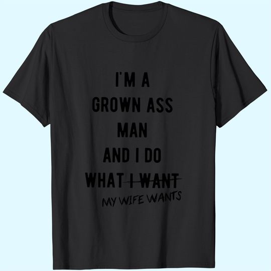Discover Mens Im A Grown Man I Do What My Wife Wants T Shirt Funny Marriage Sarcastic Tee