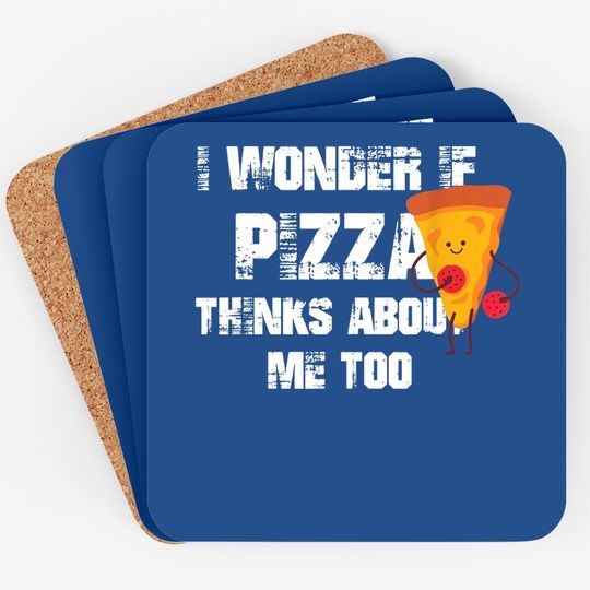 I Wonder If Pizza Thinks About Me Too Food Lover Coaster