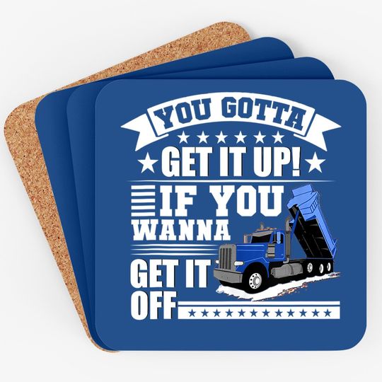 You Gotta Get It Up If You Wanna Get It Off Dump Truck Gift Coaster