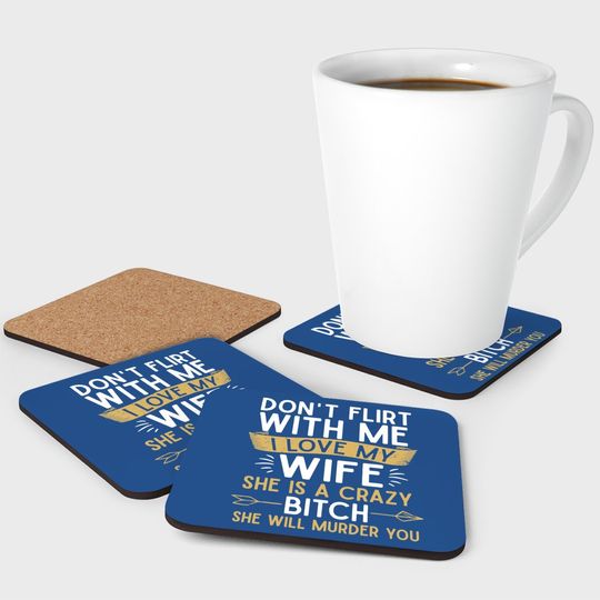 Don't Flirt With Me I Love My Wife She Is Crazy Will Murder Coaster