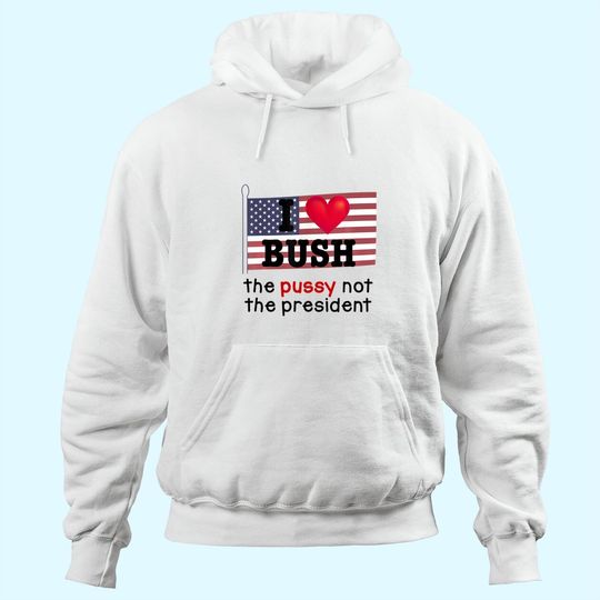 I Love Bush The Pussy not the President Hoodie