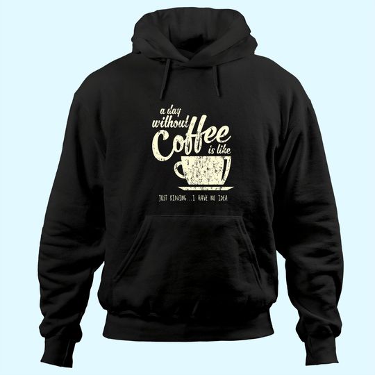 A Day Without Coffee is Like Just Kidding...I Have No Idea Hoodie