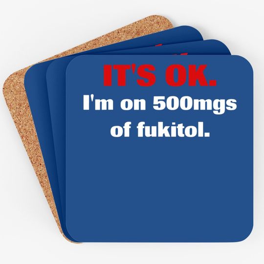 It's Ok I'm On 500mgs Of Fukitol Coaster