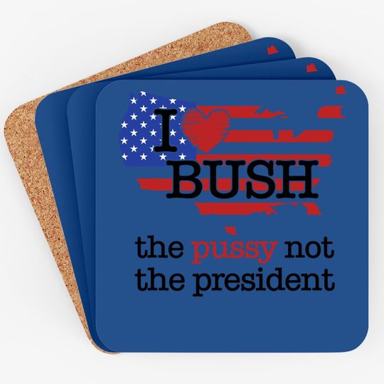 I Love Bush The Pussy Not The President Coaster