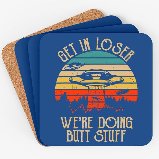 Get In Loser We're Doing Butt Stuff Coaster