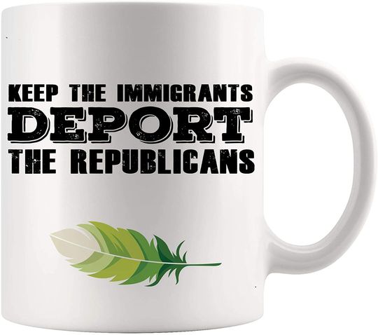 Funny Gag Sarcastic Mug Keep The Immigrants Deport The Republicans White Mugs Cups