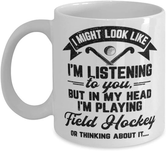 Field hockey Mug, I Might Look Like I'm Listening to You Sport Field hockey, for Him, Player for her