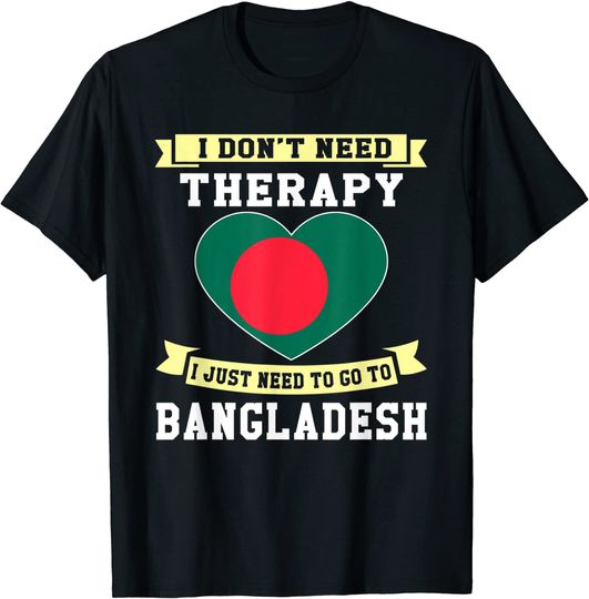 I Don't Need Therapy I Just Need To Go To Bangladesh T Shirt