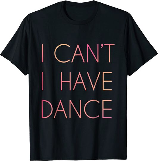 Discover I Cant I Have Dance T Shirt