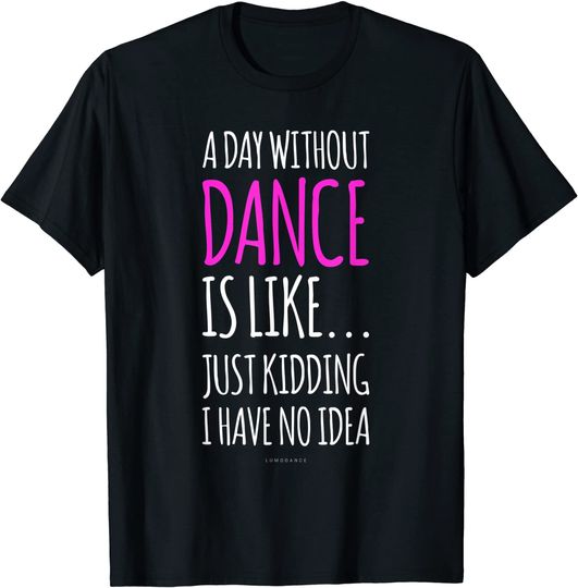 A Day Without Dance Is Like Dance T Shirt