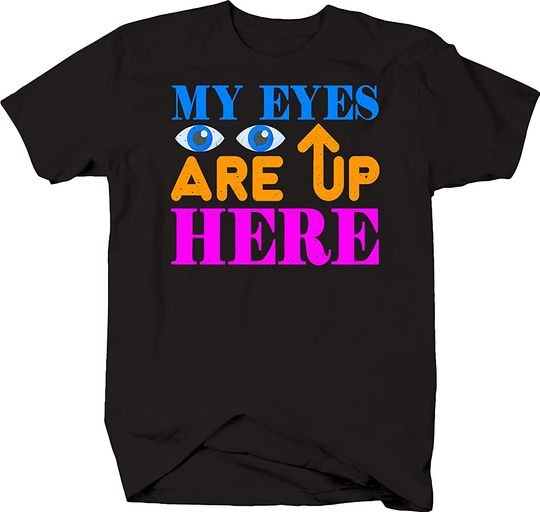 My Eyes are Up Here Funny Mens Unisex Shirt