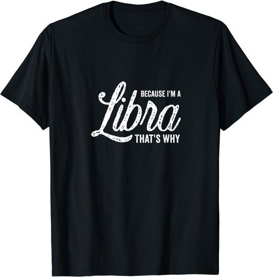 Because I'm A Libra Zodiac Sign T Shirt