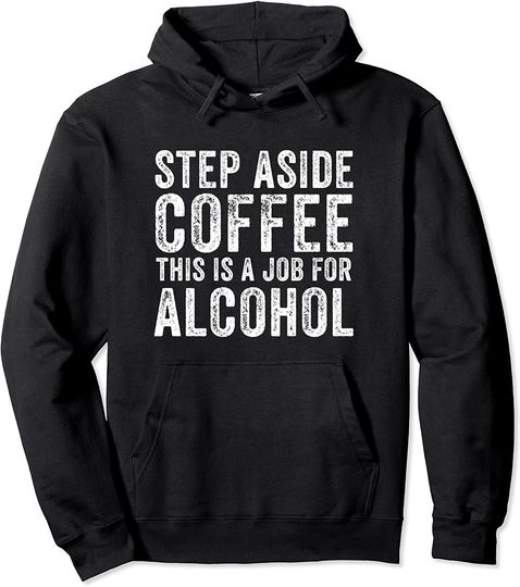 Step Aside Coffee This Is A Job For Alcohol Pullover Hoodie