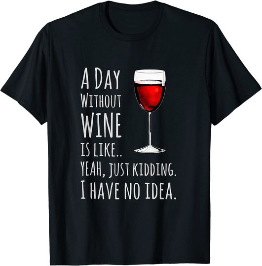 Discover Wine A Day Without Wine Is Like Just Kidding T Shirt
