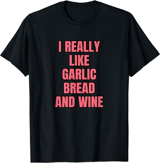 I Really Like Garlic Bread And Wine T-Shirt