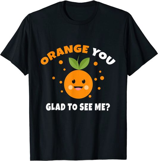 Orange You Glad To See Me Citrus Fruit Pun Statement T Shirt