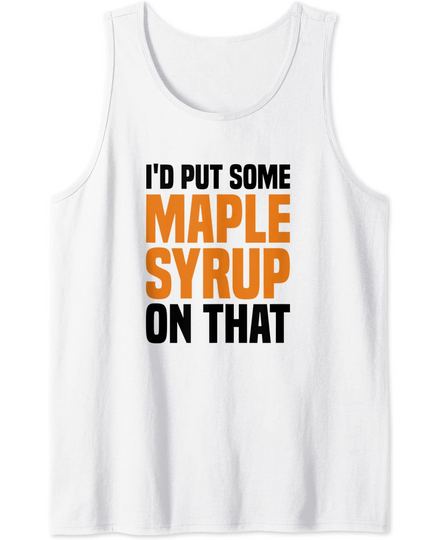 I'd Put Some Maple Syrup On That Maple Tree Tank Top