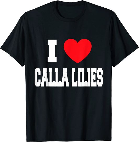 I Love Calla Lilies T Shirt