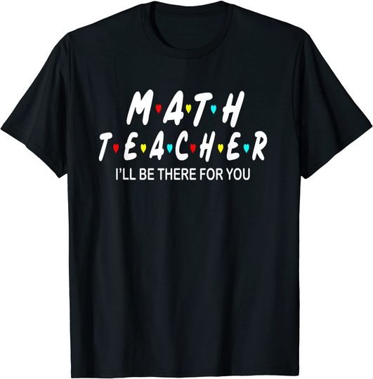 Math Teacher I'll Be There For You T Shirt