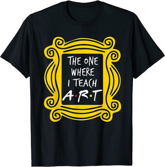 Discover The One Where I Teach Art T Shirt