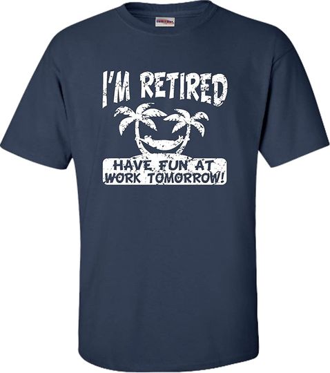 Go All Out Adult I'm Retired Have Fun at Work Tomorrow T-Shirt