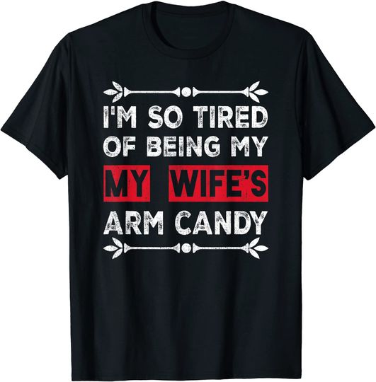 I'm so tired of being my wife's arm candy T-Shirt