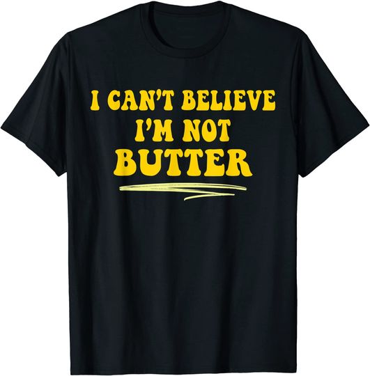 I cant believe im not butter T-Shirt