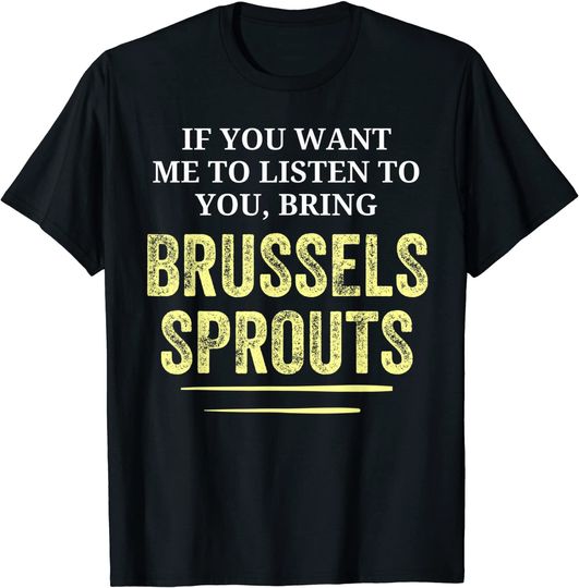 Discover If You Want Me to Listen To You Bring Brussels Sprouts T-Shirt