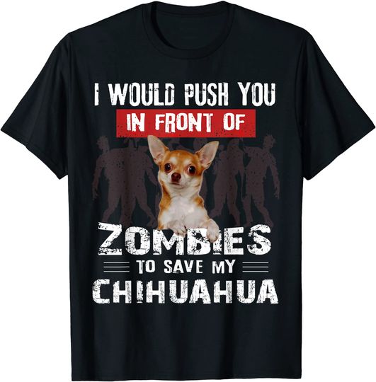 Discover I Would Push You In Front Of Zombies To Save My Chihuahua T-Shirt