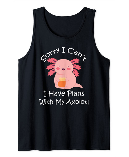 Sorry I Can't I Have Plans With My Axolotl Tank Top