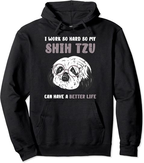 I work so hard so my Shih Tzu Pullover Hoodie